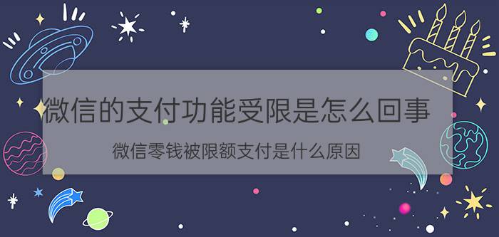 微信的支付功能受限是怎么回事 微信零钱被限额支付是什么原因？